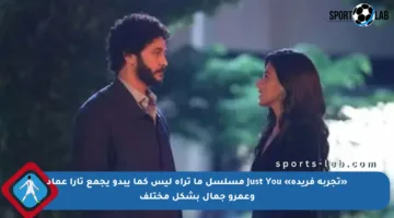 «تجربة فريدة» Just You مسلسل ما تراه ليس كما يبدو يجمع تارا عماد وعمرو جمال بشكل مختلف